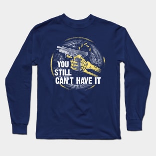 Gun Control Shirt You Still Can't Have It Tee Long Sleeve T-Shirt